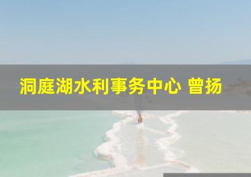 洞庭湖水利事务中心 曾扬